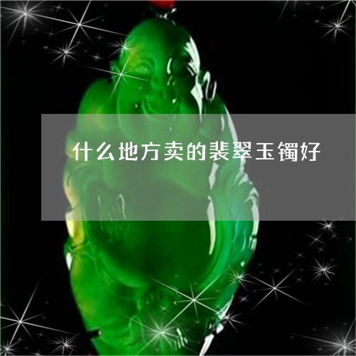 什么地方卖的裴翠玉镯好/2023070771795