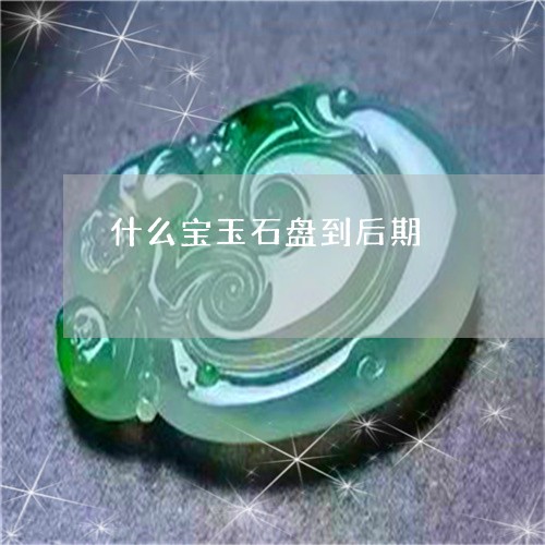 什么宝玉石盘到后期/2023033195726