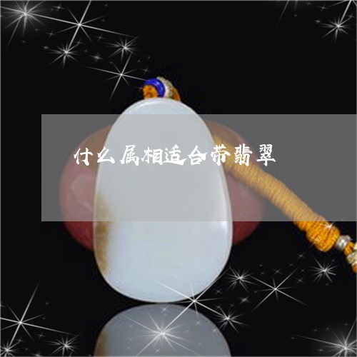 什么属相适合带翡翠/2023033160593