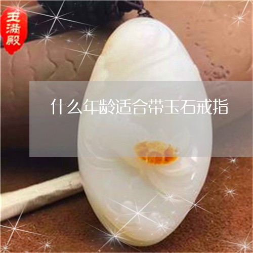 什么年龄适合带玉石戒指/2023070717351