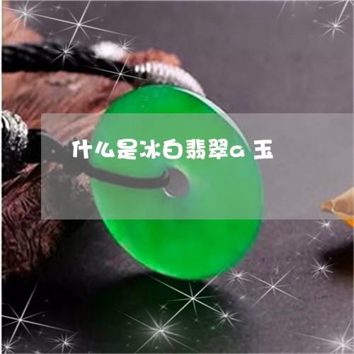 什么是冰白翡翠a玉/2023120548462