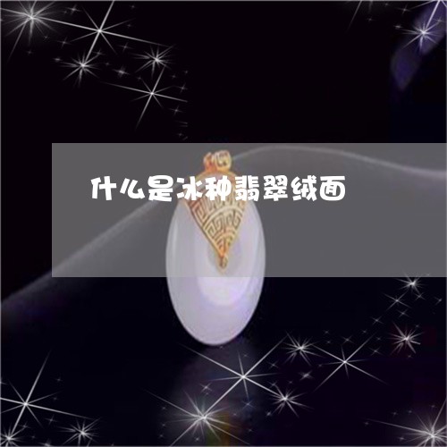 什么是冰种翡翠绒面/2023033182616