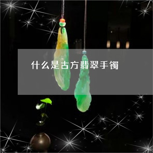 什么是古方翡翠手镯/2023033181526