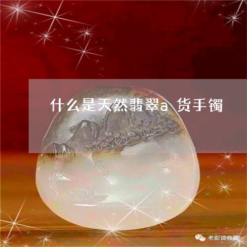 什么是天然翡翠a货手镯/2023070765148