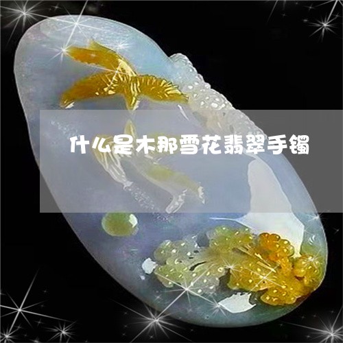 什么是木那雪花翡翠手镯/2023070707948