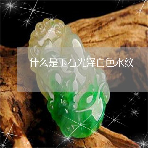 什么是玉石光泽白色水纹/2023070771692