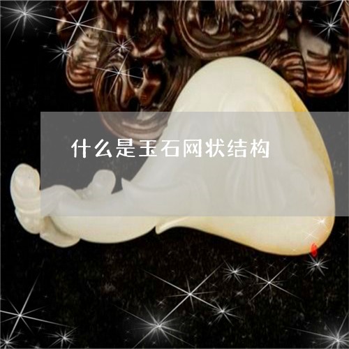 什么是玉石网状结构/2023033148269