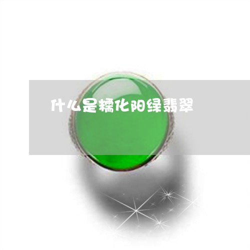 什么是糯化阳绿翡翠/2023033189380