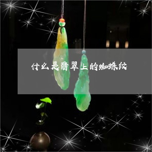 什么是翡翠上的蜘蛛纹/2023040957514