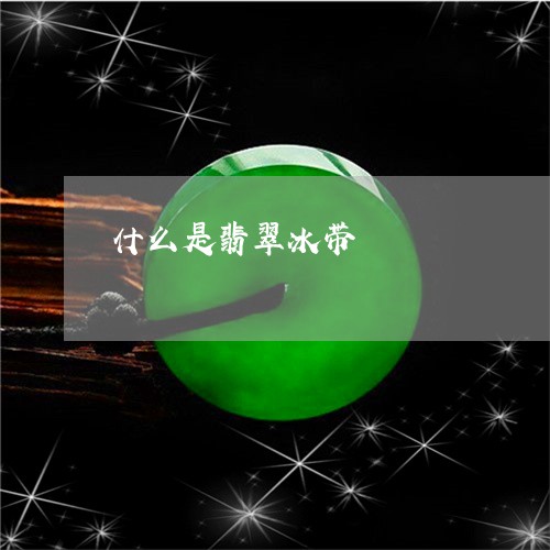 什么是翡翠冰带/2023062517259