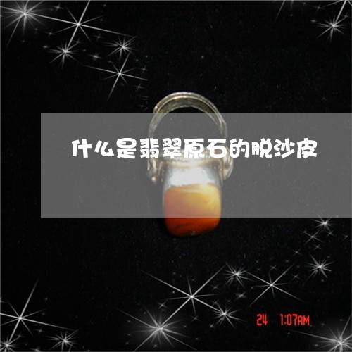 什么是翡翠原石的脱沙皮/2023070795149