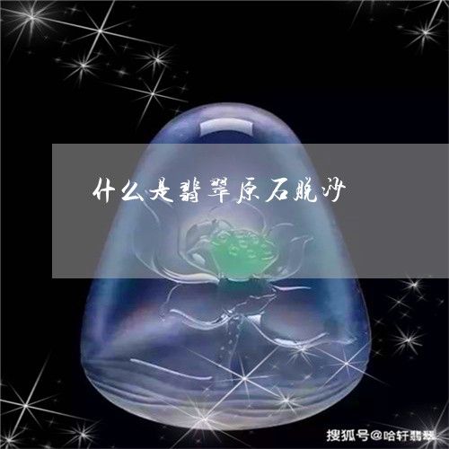 什么是翡翠原石脱沙/2023033103846