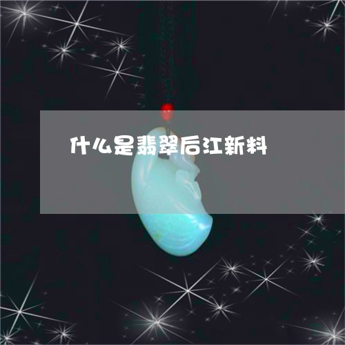 什么是翡翠后江新料/2023033152726