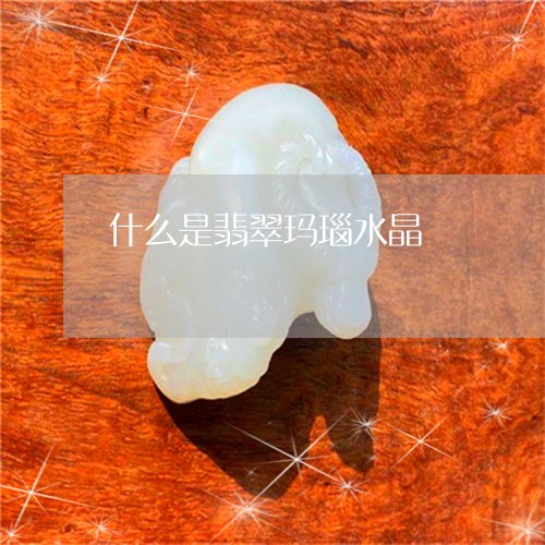 什么是翡翠玛瑙水晶/2023033123937