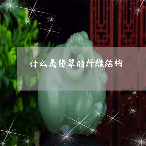 什么是翡翠的纤维结构/2023040922604