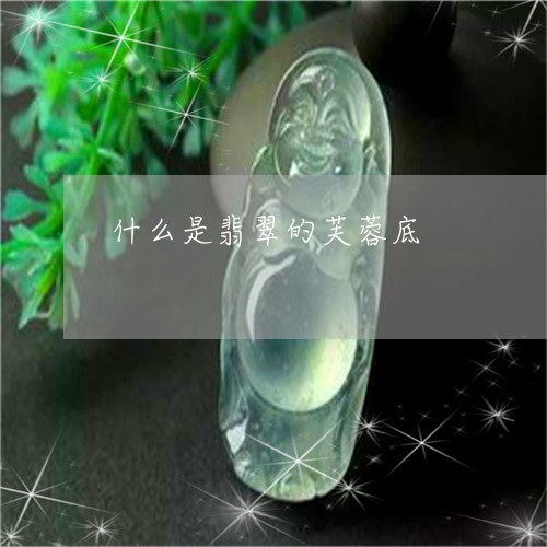 什么是翡翠的芙蓉底/2023122009582