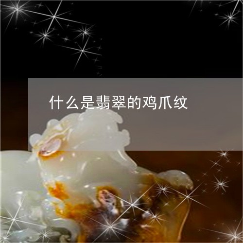 什么是翡翠的鸡爪纹/2023033126260