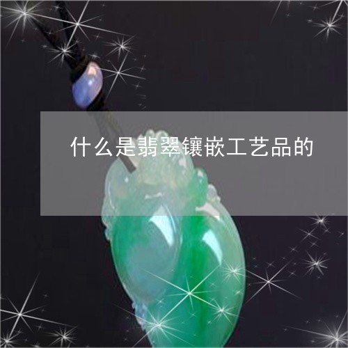 什么是翡翠镶嵌工艺品的/2023070788370