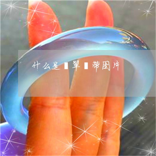 什么是翡翠颟带图片/2023033183735