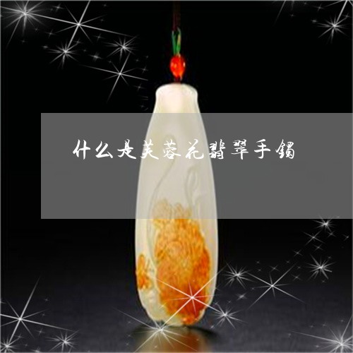 什么是芙蓉花翡翠手镯/2023082501693