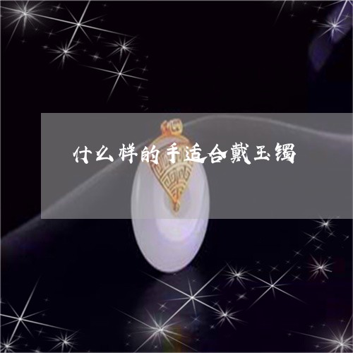 什么样的手适合戴玉镯/2023040934959