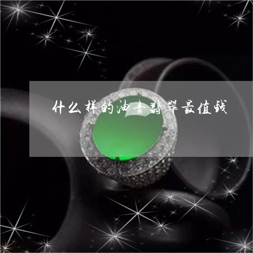 什么样的油青翡翠最值钱/2023070736271