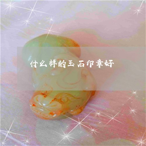 什么样的玉石印章好/2023033191413