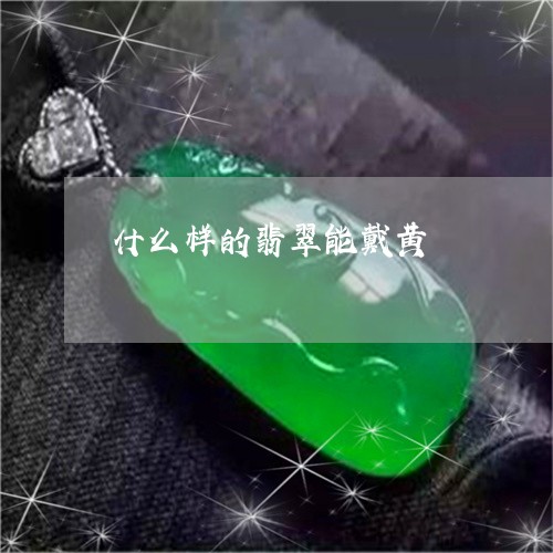 什么样的翡翠能戴黄/2023122033926