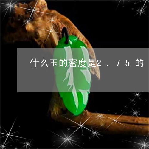 什么玉的密度是2.75的/2023060910703