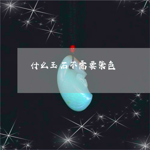 什么玉石不需要染色/2023122028361