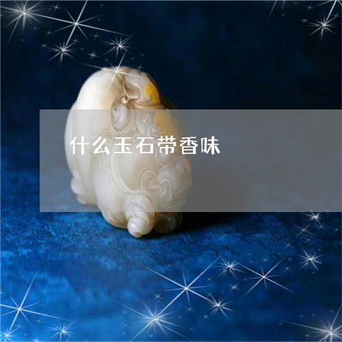 什么玉石带香味/2023062574636