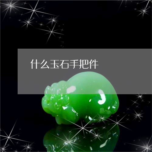 什么玉石手把件/2023062528450