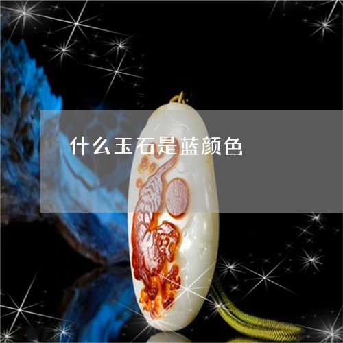 什么玉石是蓝颜色/2023112592626