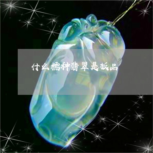 什么糯种翡翠是板品/2023033102714