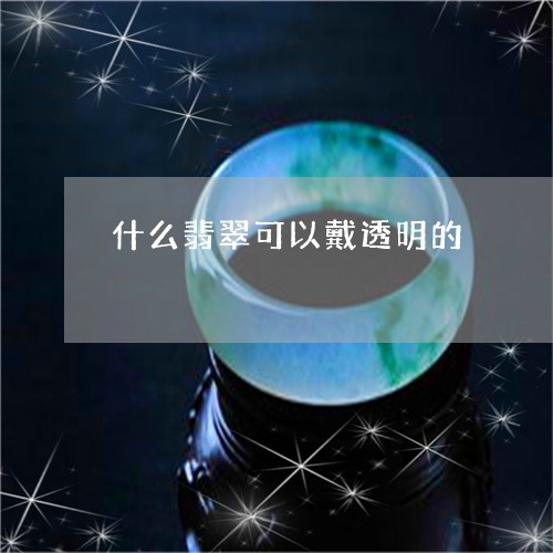 什么翡翠可以戴透明的/2023082415038