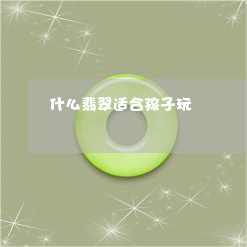 什么翡翠适合孩子玩/2023122084184