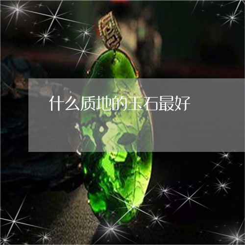 什么质地的玉石最好/2023033199683