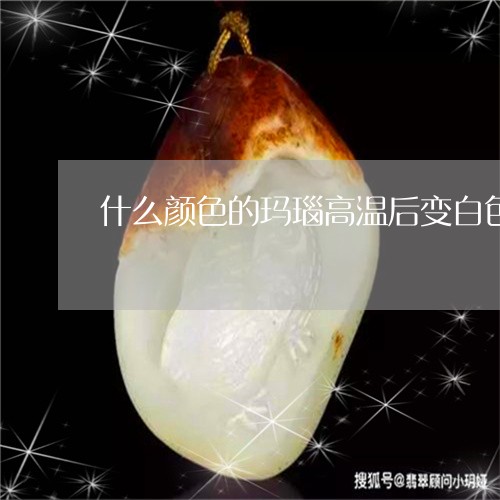 什么颜色的玛瑙高温后变白色/2023100643827