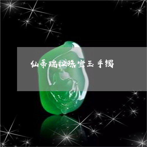 仙蒂瑞拉珠宝玉手镯/2023033108473