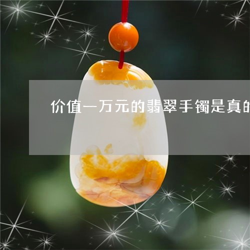 价值一万元的翡翠手镯是真的吗/2023100503603