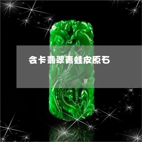 会卡翡翠青蛙皮原石/2023033059502