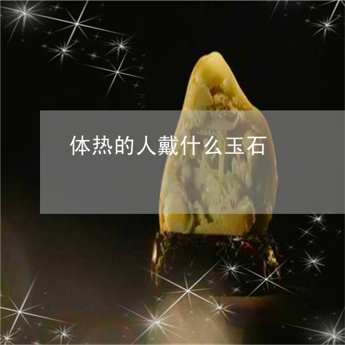 体热的人戴什么玉石/2023033068573