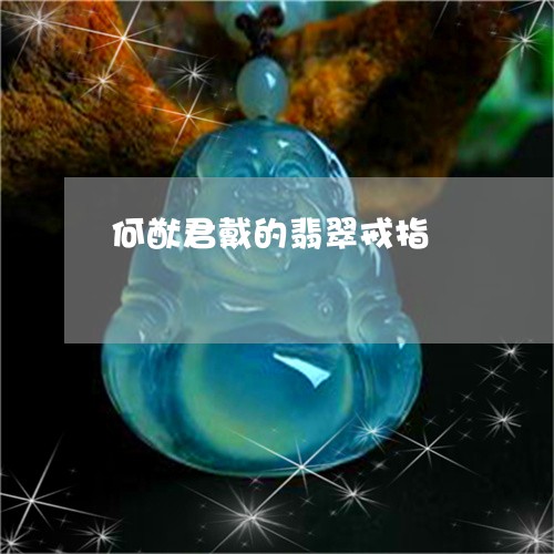 何猷君戴的翡翠戒指/2023033048140