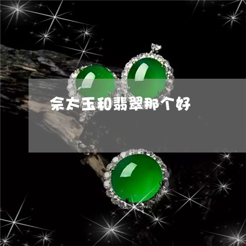 佘太玉和翡翠那个好/2023033071606