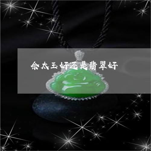 佘太玉好还是翡翠好/2023033048250