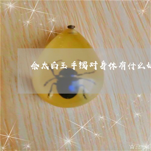 佘太白玉手镯对身体有什么好/2023100672139