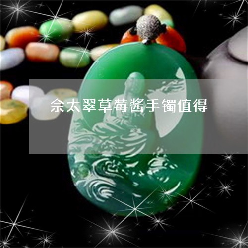 佘太翠草莓酱手镯值得/2023051284937