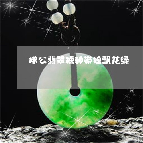 佛公翡翠糯种带棉飘花绿/2023111777070