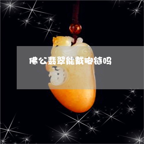 佛公翡翠能戴脚链吗/2023033033693