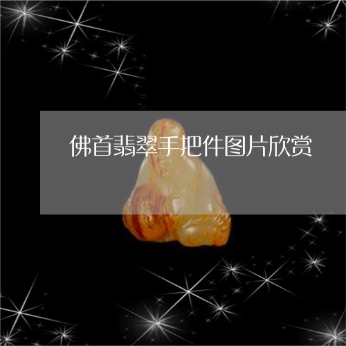 佛首翡翠手把件图片欣赏/2023111606369